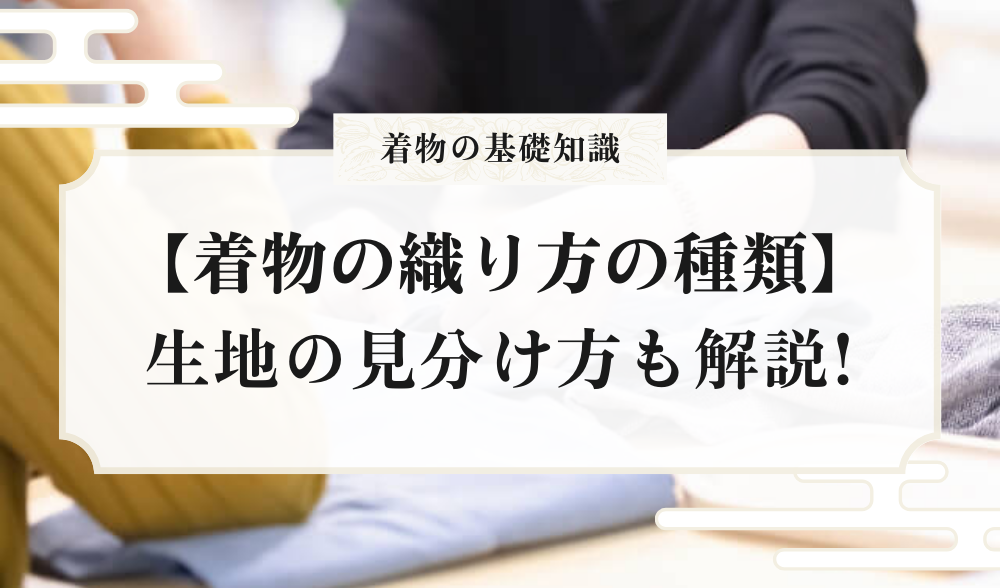 種類別】着物の織り方の種類とは？生地の見分け方についても解説 