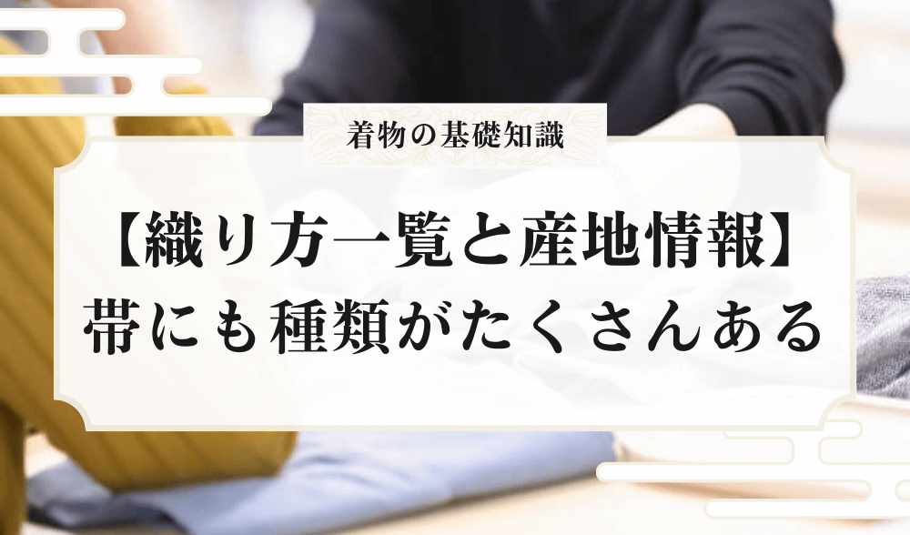帯にも種類がたくさんあった！帯の織り方一覧と産地情報【全まとめ 
